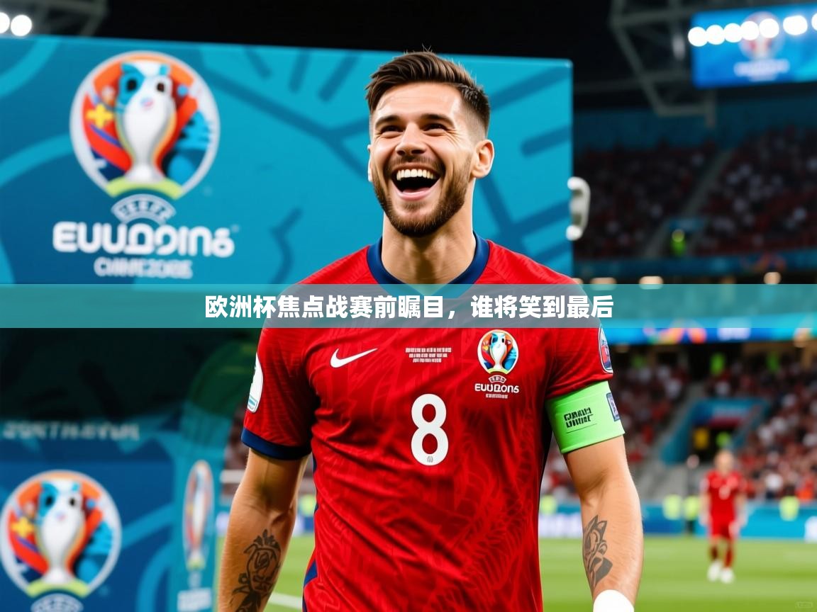 2025 完美体育下载欧洲杯焦点战赛前瞩目，谁将笑到最后  第2张