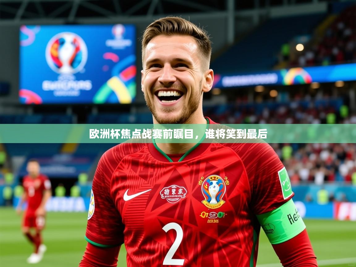 2025 完美体育下载欧洲杯焦点战赛前瞩目，谁将笑到最后  第4张