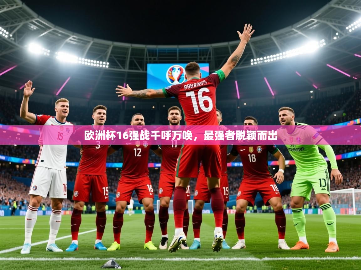 2025 完美体育入口欧洲杯16强战千呼万唤，最强者脱颖而出  第1张