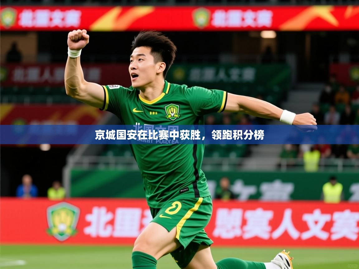 2025 完美体育下载京城国安在比赛中获胜，领跑积分榜  第2张