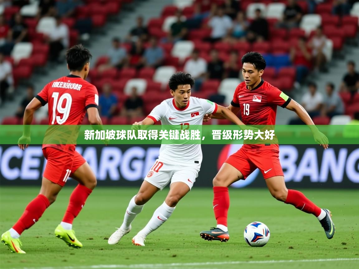 2025 完美体育新加坡球队取得关键战胜,晋级形势大好  第4张