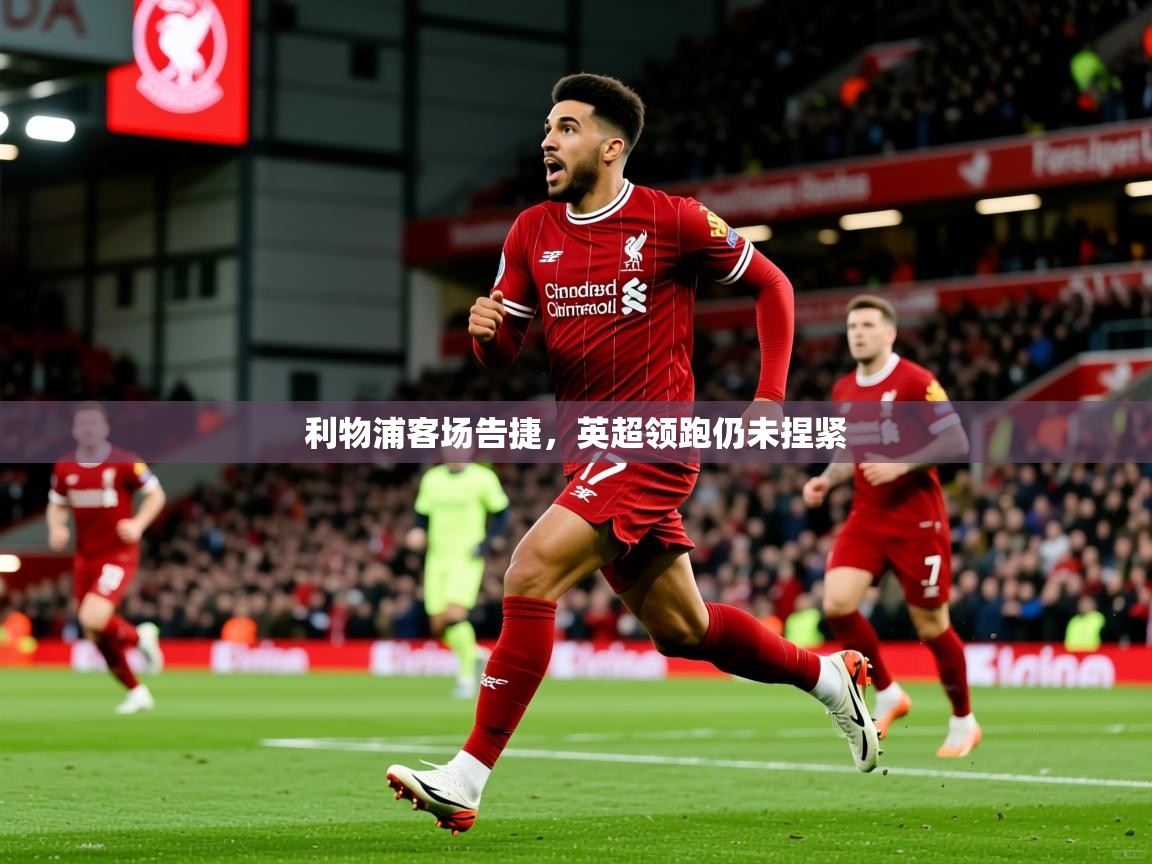 2025 完美体育官网利物浦客场告捷，英超领跑仍未捏紧  第1张