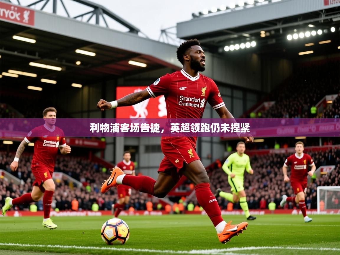 2025 完美体育官网利物浦客场告捷，英超领跑仍未捏紧  第2张
