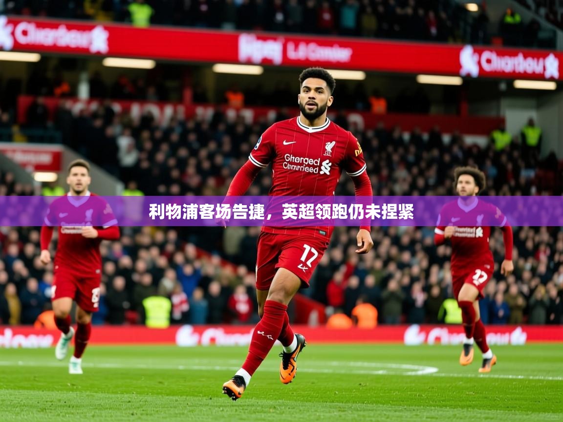 2025 完美体育官网利物浦客场告捷，英超领跑仍未捏紧  第3张