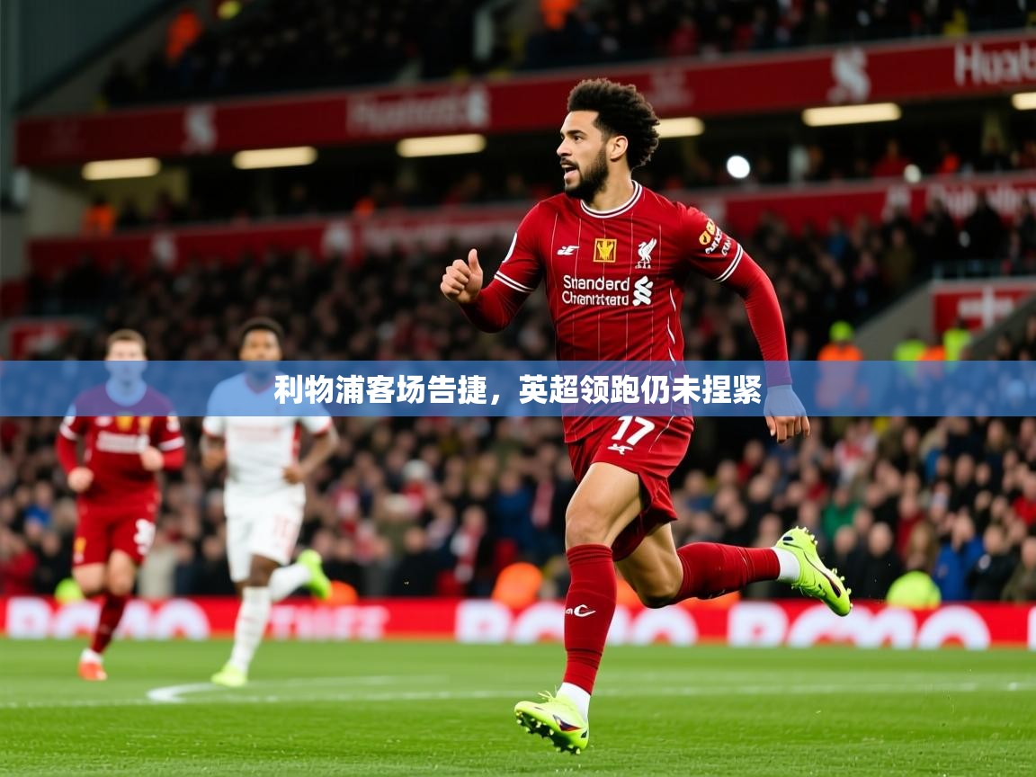 2025 完美体育官网利物浦客场告捷，英超领跑仍未捏紧  第4张