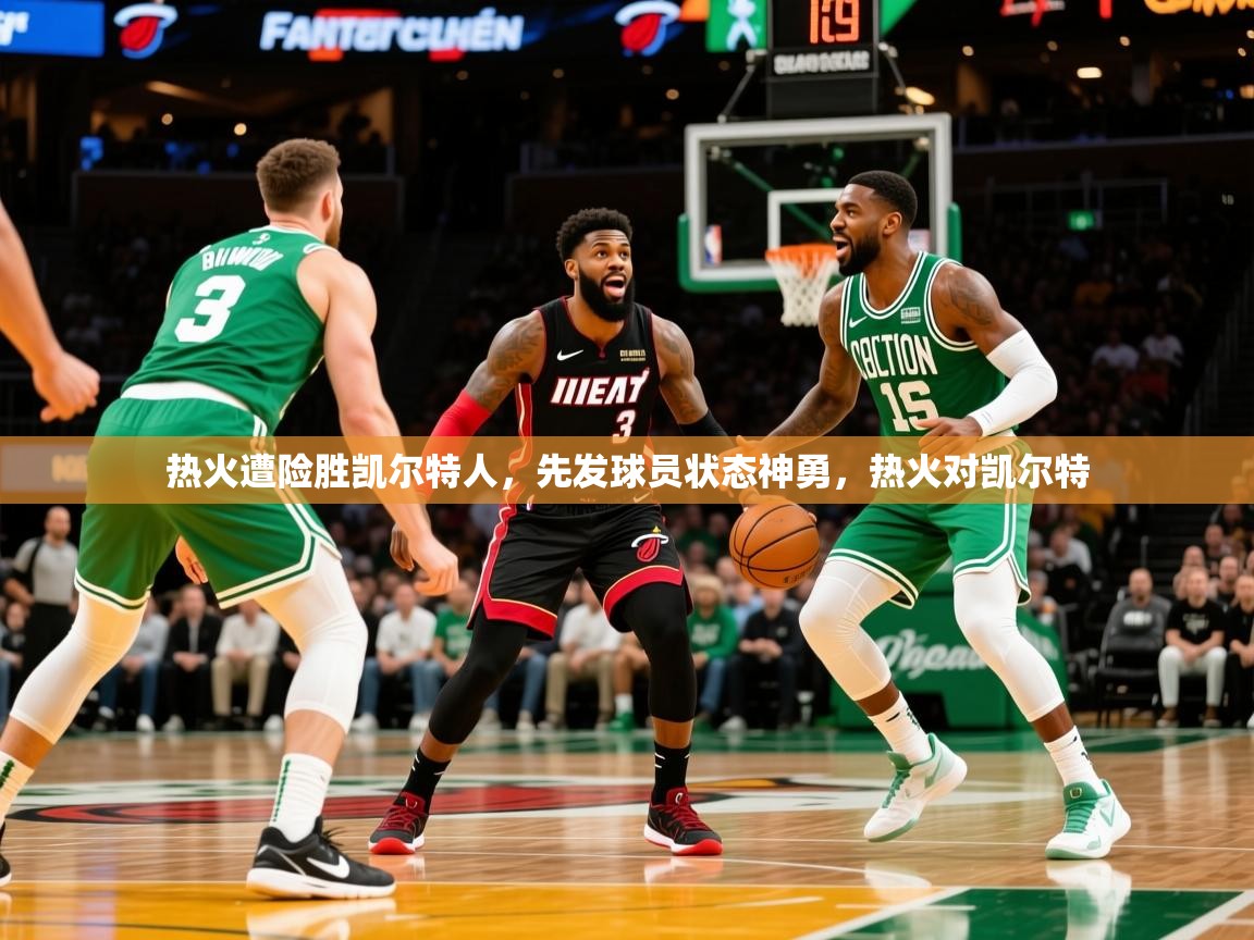 2025 完美体育入口热火遭险胜凯尔特人，先发球员状态神勇，热火对凯尔特  第2张