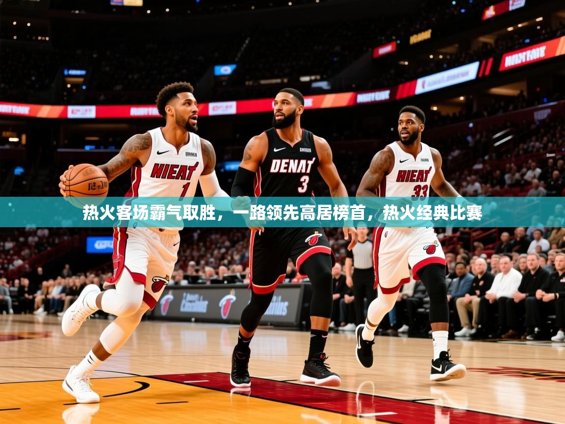 2025 完美体育入口热火客场霸气取胜,一路领先高居榜首,热火经典比赛  第3张