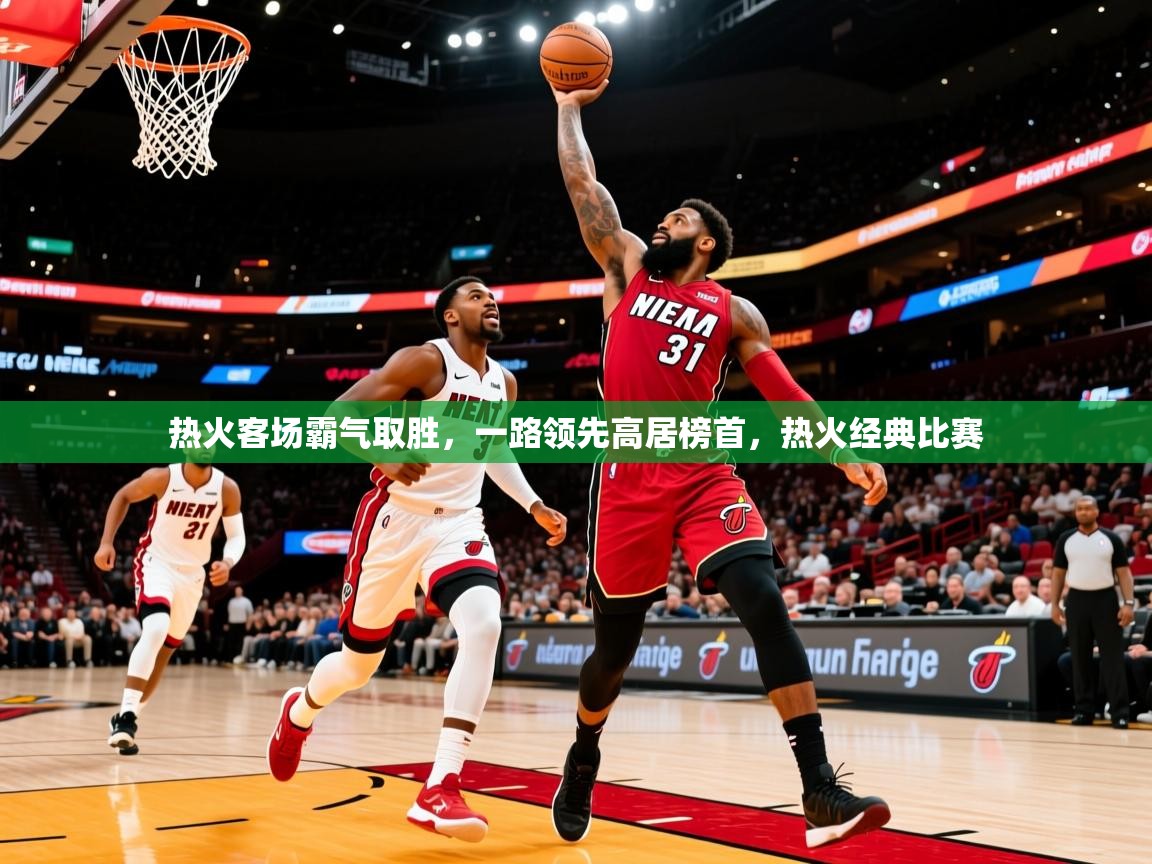 2025 完美体育入口热火客场霸气取胜,一路领先高居榜首,热火经典比赛  第4张