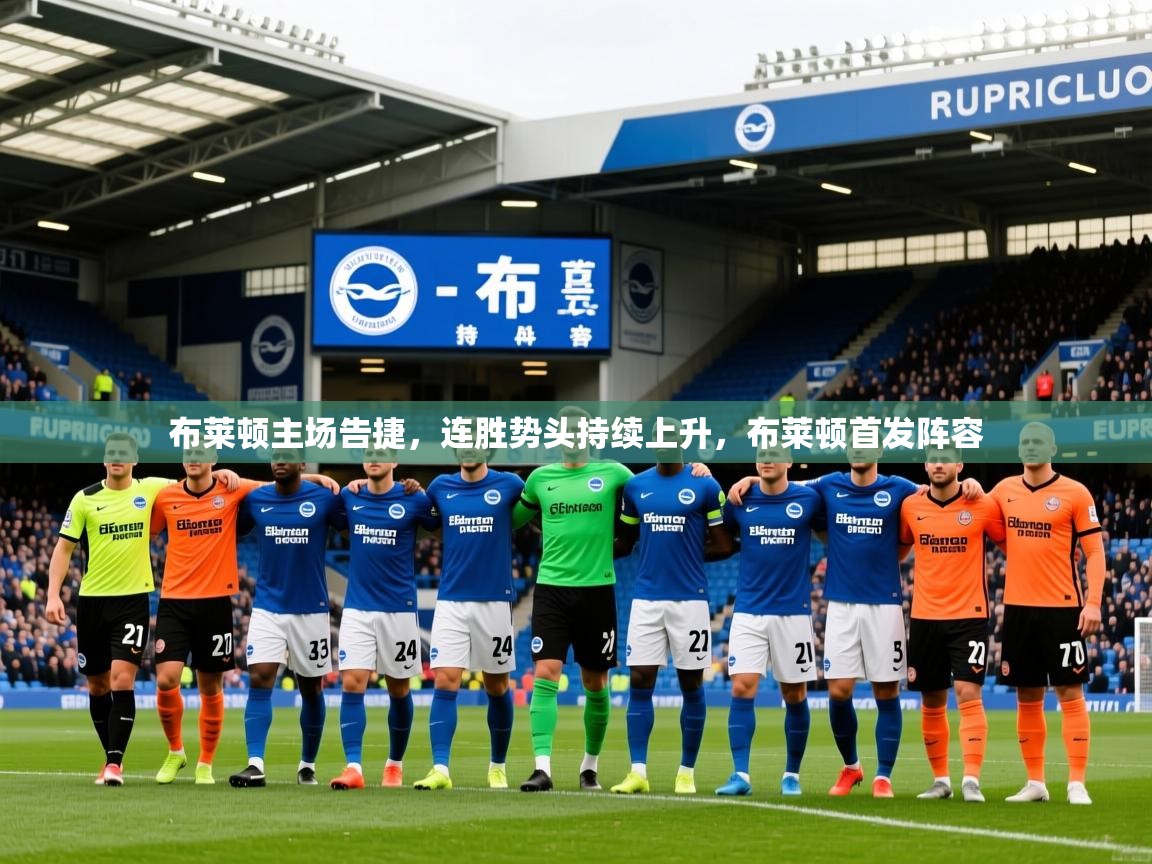 2025 完美体育下载布莱顿主场告捷,连胜势头持续上升,布莱顿首发阵容 第3张