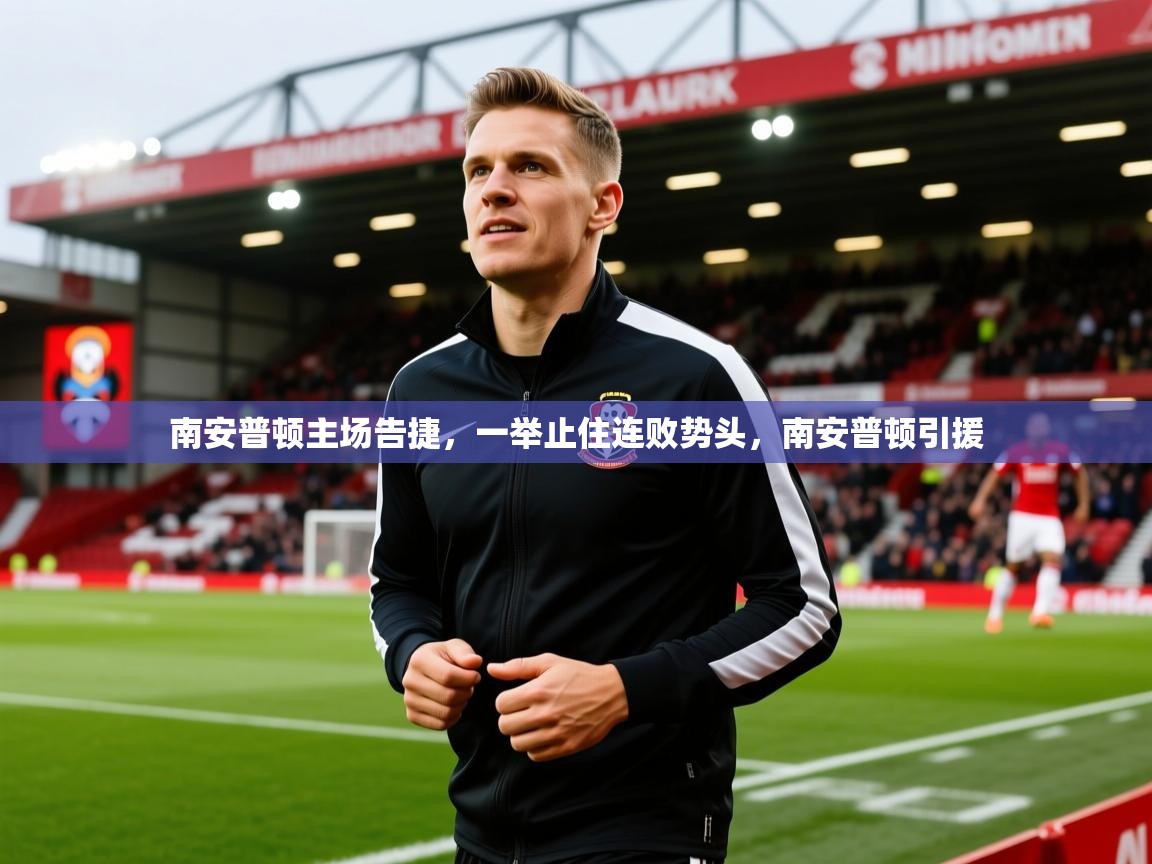 2025 完美体育下载南安普顿主场告捷,一举止住连败势头,南安普顿引援 第1张