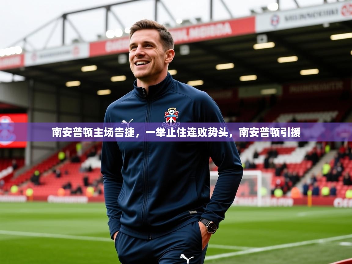 2025 完美体育下载南安普顿主场告捷,一举止住连败势头,南安普顿引援 第2张