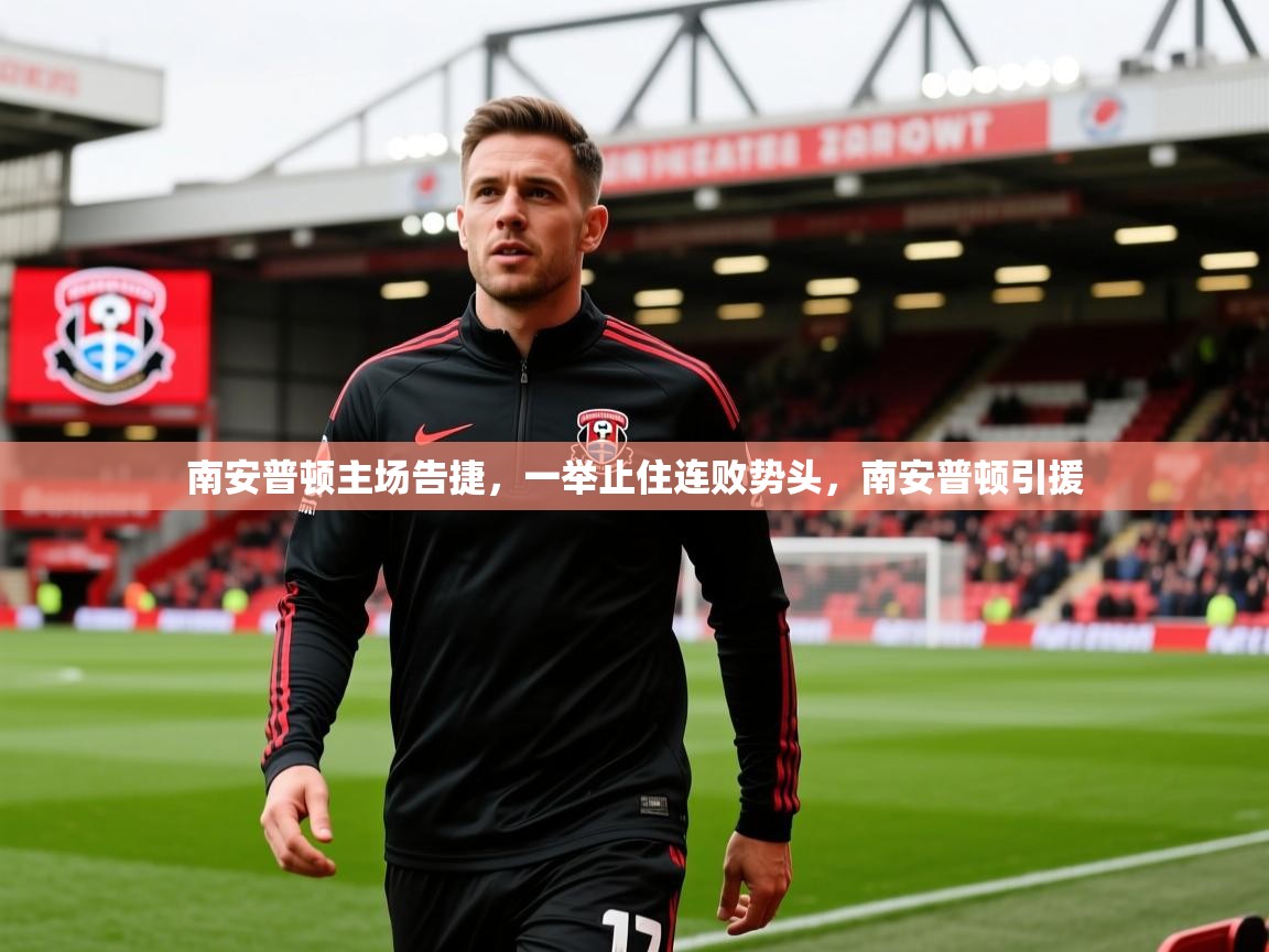 2025 完美体育下载南安普顿主场告捷,一举止住连败势头,南安普顿引援 第3张