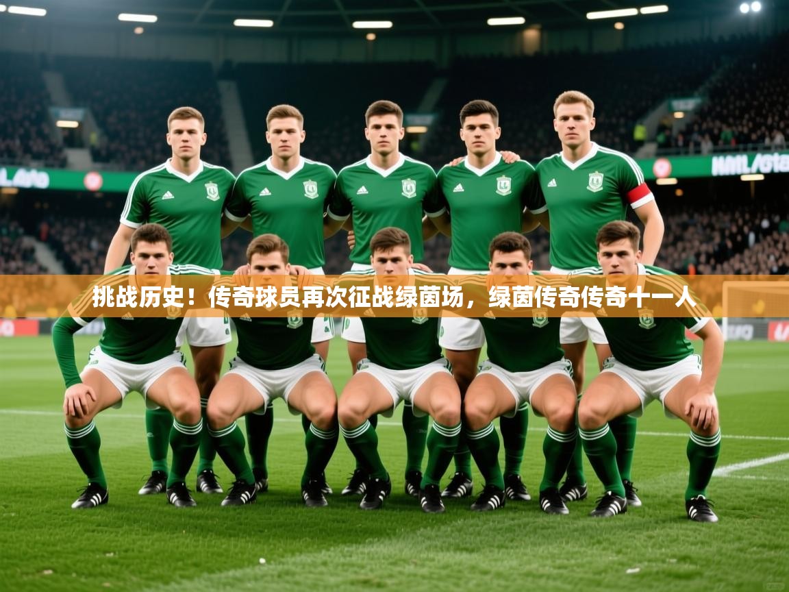 2025 完美体育平台挑战历史!传奇球员再次征战绿茵场,绿茵传奇传奇十一人 第1张