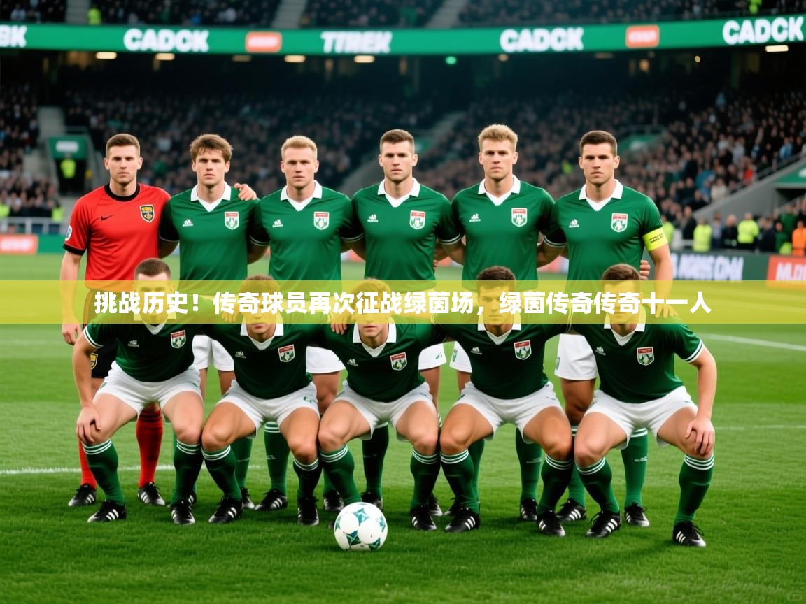 2025 完美体育平台挑战历史!传奇球员再次征战绿茵场,绿茵传奇传奇十一人 第3张
