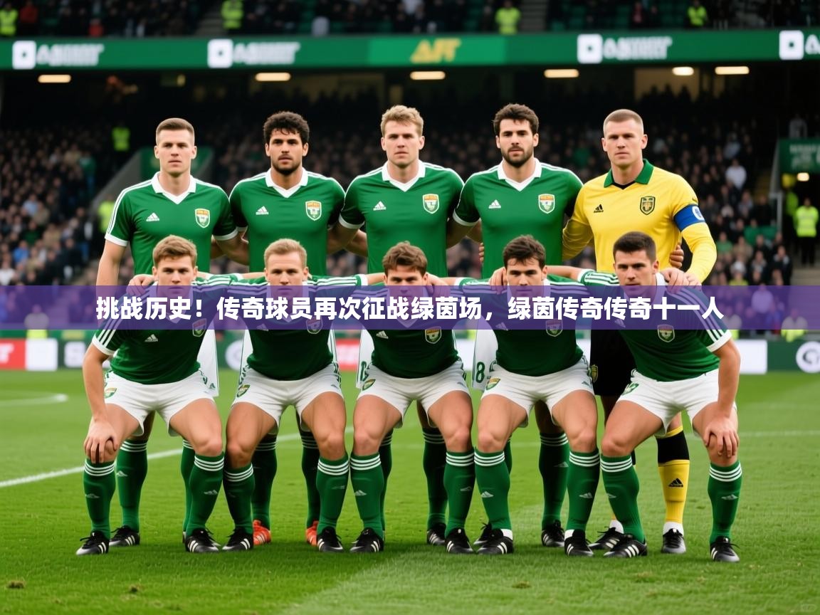 2025 完美体育平台挑战历史!传奇球员再次征战绿茵场,绿茵传奇传奇十一人 第4张