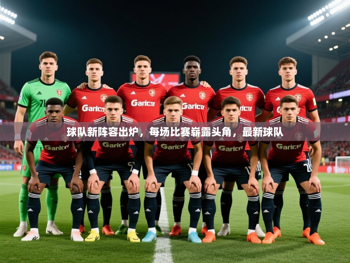 2025 完美体育入口球队新阵容出炉，每场比赛崭露头角，最新球队  第1张