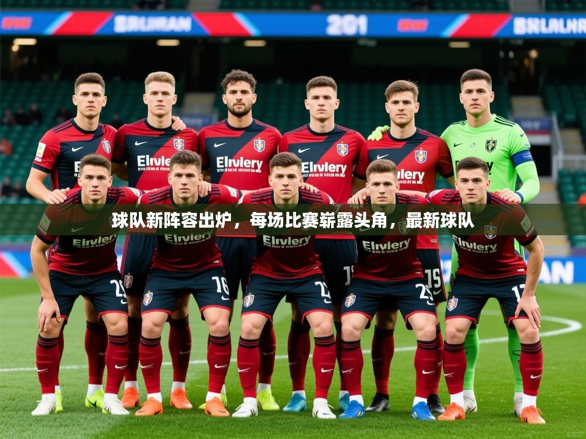 2025 完美体育入口球队新阵容出炉，每场比赛崭露头角，最新球队  第2张