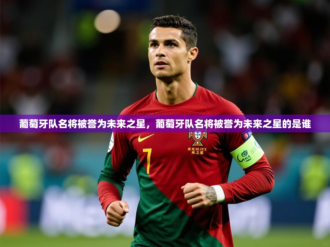 2025 完美体育app葡萄牙队名将被誉为未来之星，葡萄牙队名将被誉为未来之星的是谁  第4张