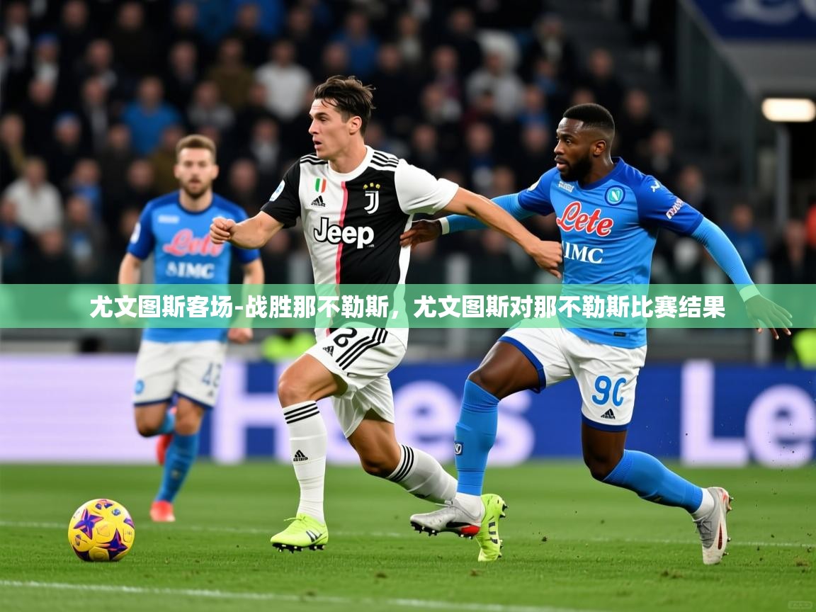2025 完美体育官网尤文图斯客场-战胜那不勒斯，尤文图斯对那不勒斯比赛结果  第2张