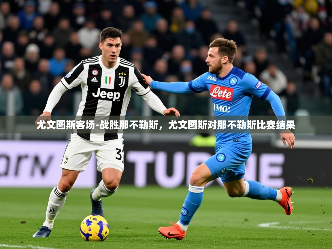 2025 完美体育官网尤文图斯客场-战胜那不勒斯，尤文图斯对那不勒斯比赛结果  第4张