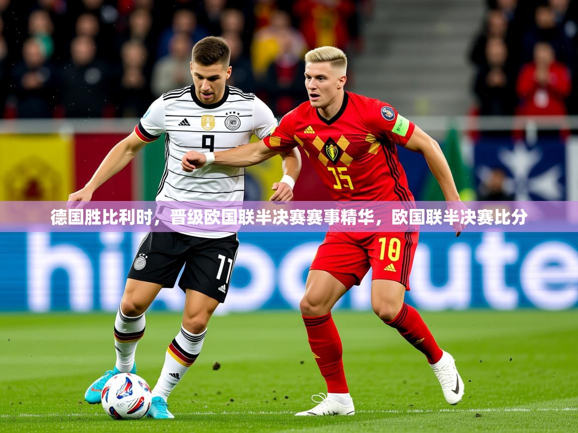 2025 完美体育下载德国胜比利时,晋级欧国联半决赛赛事精华,欧国联半决赛比分 第1张
