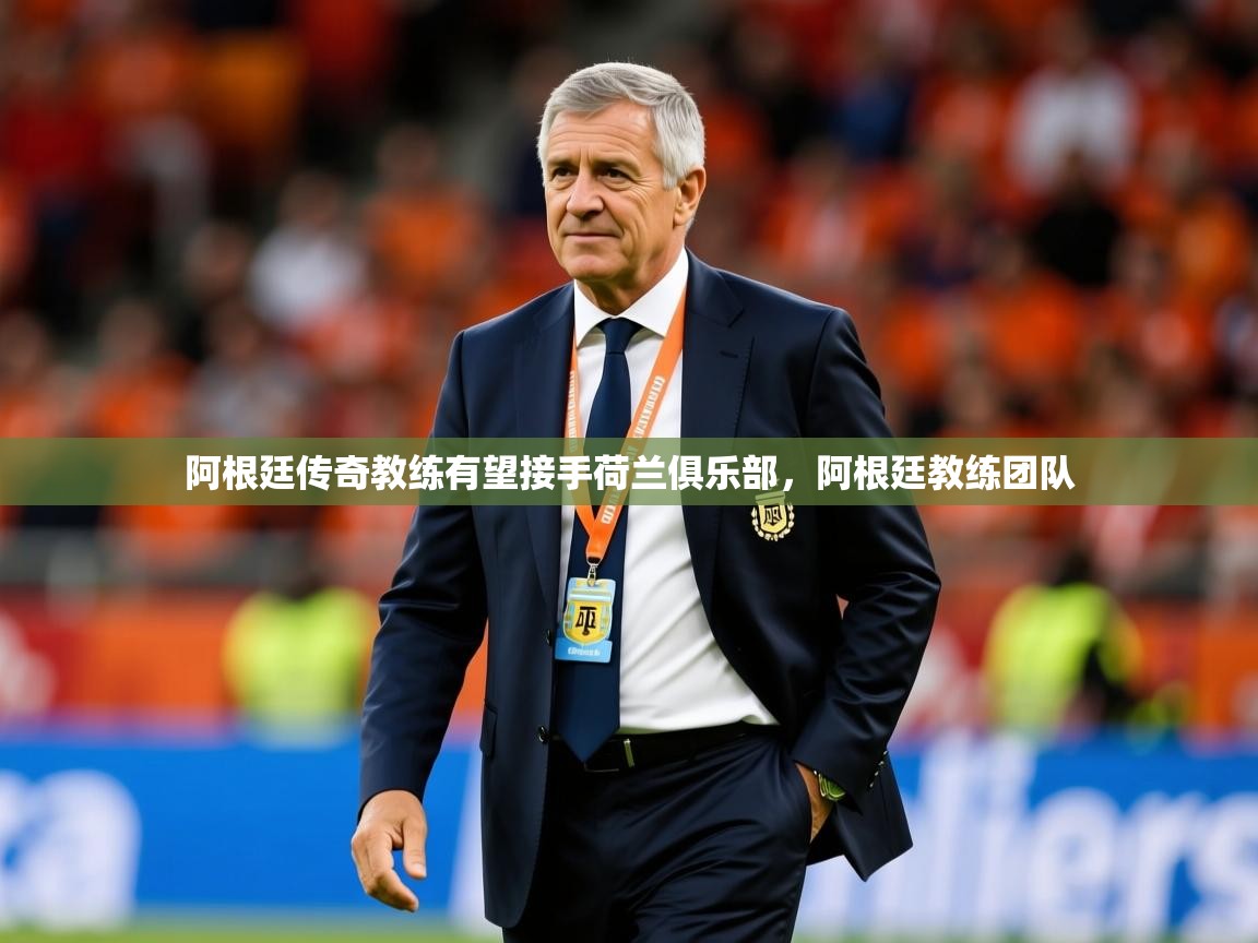 2025 完美体育app阿根廷传奇教练有望接手荷兰俱乐部，阿根廷教练团队  第4张