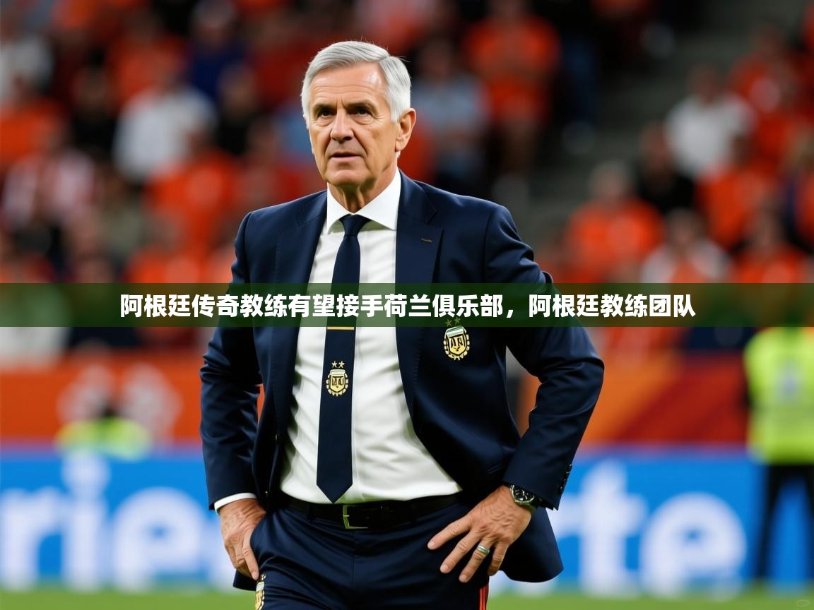 2025 完美体育app阿根廷传奇教练有望接手荷兰俱乐部，阿根廷教练团队  第3张