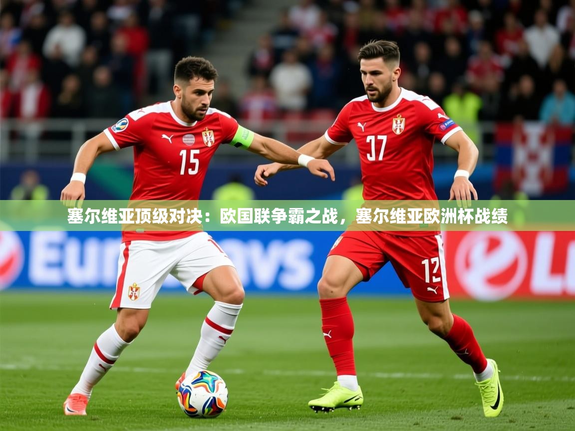 2025 完美体育app塞尔维亚顶级对决：欧国联争霸之战，塞尔维亚欧洲杯战绩  第4张