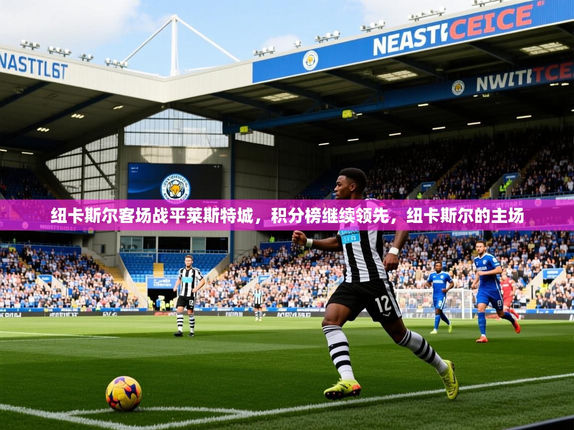 2025 完美体育网址纽卡斯尔客场战平莱斯特城，积分榜继续领先，纽卡斯尔的主场  第2张