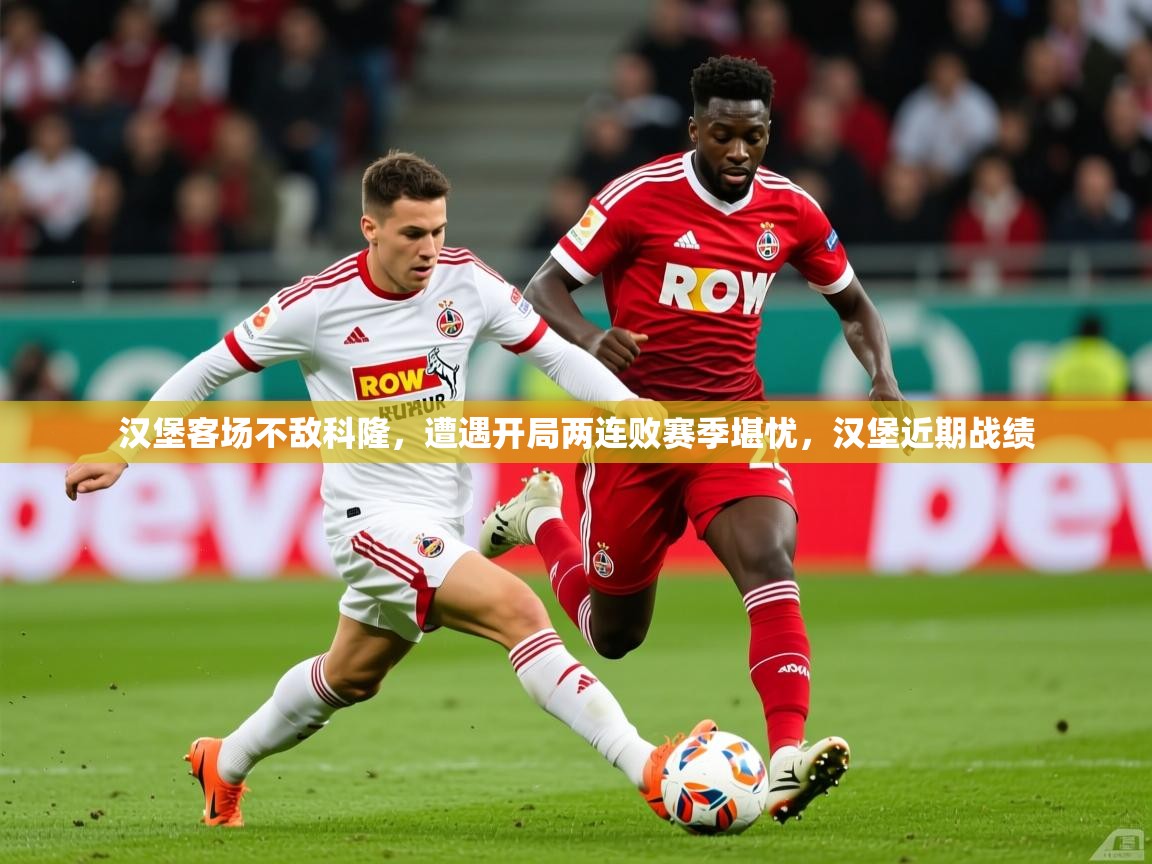 2025 完美体育平台汉堡客场不敌科隆,遭遇开局两连败赛季堪忧,汉堡近期战绩 第2张