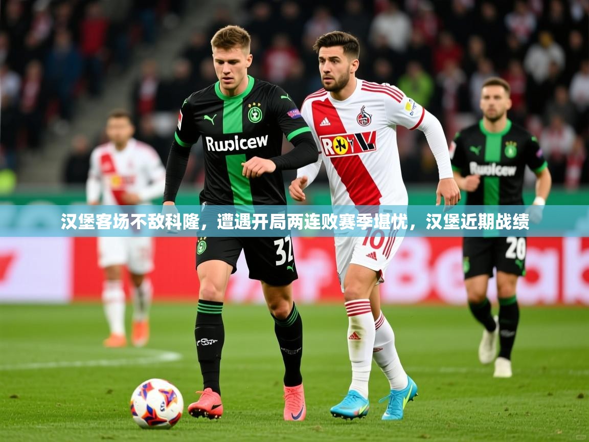 2025 完美体育平台汉堡客场不敌科隆,遭遇开局两连败赛季堪忧,汉堡近期战绩 第1张