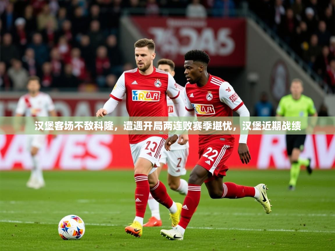2025 完美体育平台汉堡客场不敌科隆,遭遇开局两连败赛季堪忧,汉堡近期战绩 第3张