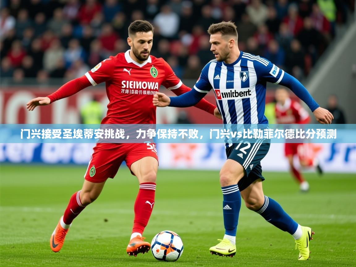 2025 完美体育门兴接受圣埃蒂安挑战,力争保持不败,门兴vs比勒菲尔德比分预测 第1张