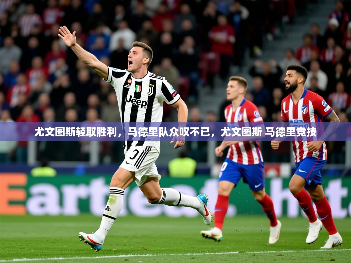 2025 完美体育尤文图斯轻取胜利，马德里队众叹不已，尤文图斯 马德里竞技  第1张