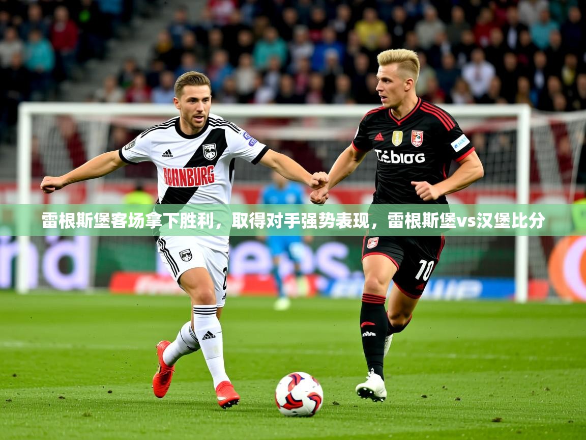 2025 完美体育下载雷根斯堡客场拿下胜利,取得对手强势表现,雷根斯堡vs汉堡比分 第2张
