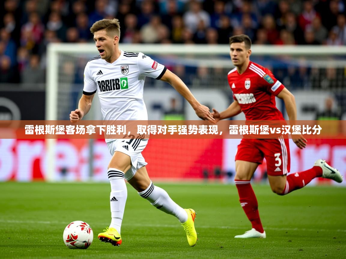 2025 完美体育下载雷根斯堡客场拿下胜利,取得对手强势表现,雷根斯堡vs汉堡比分 第3张