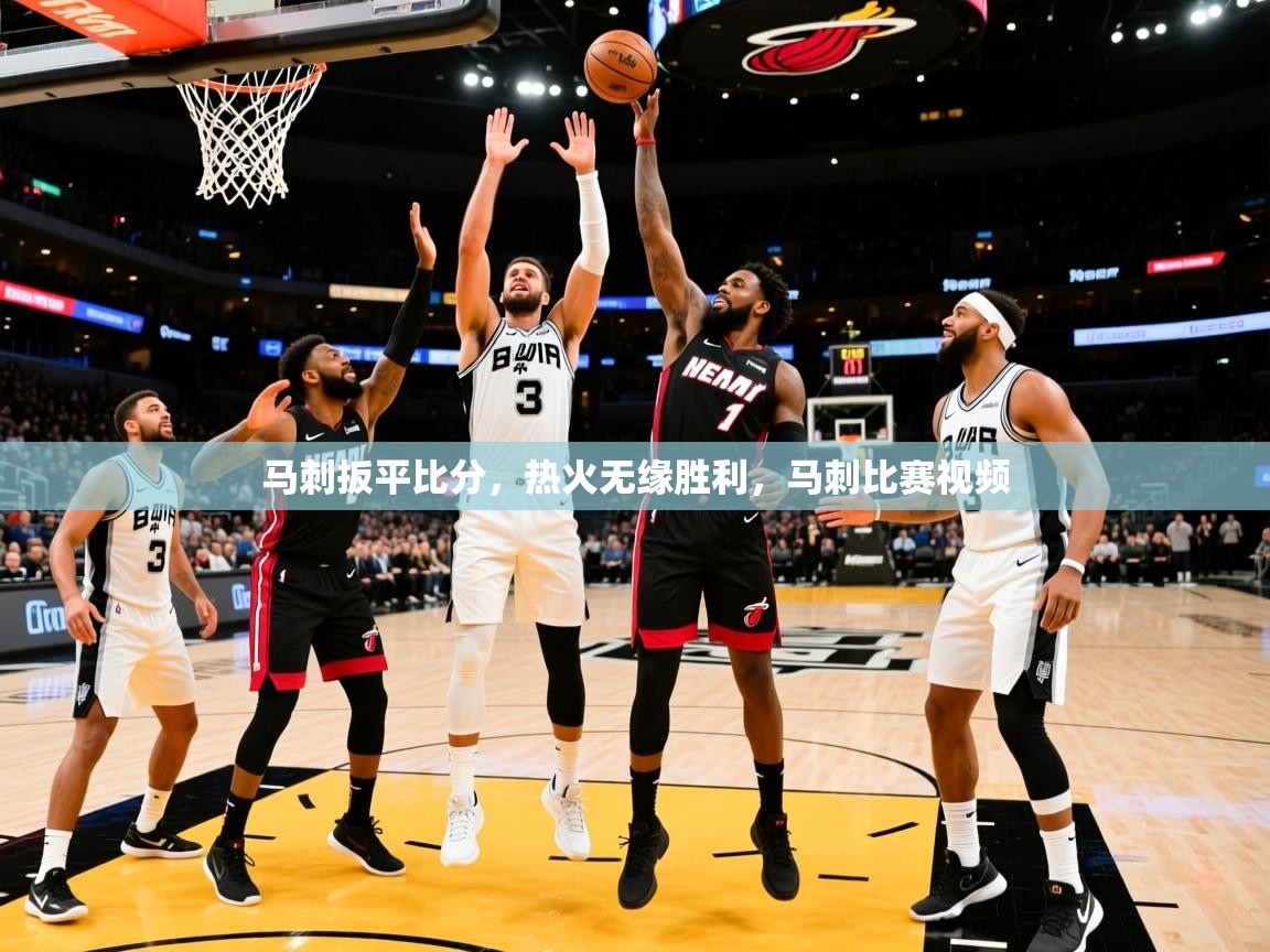 2025 完美体育平台马刺扳平比分,热火无缘胜利,马刺比赛视频 第3张