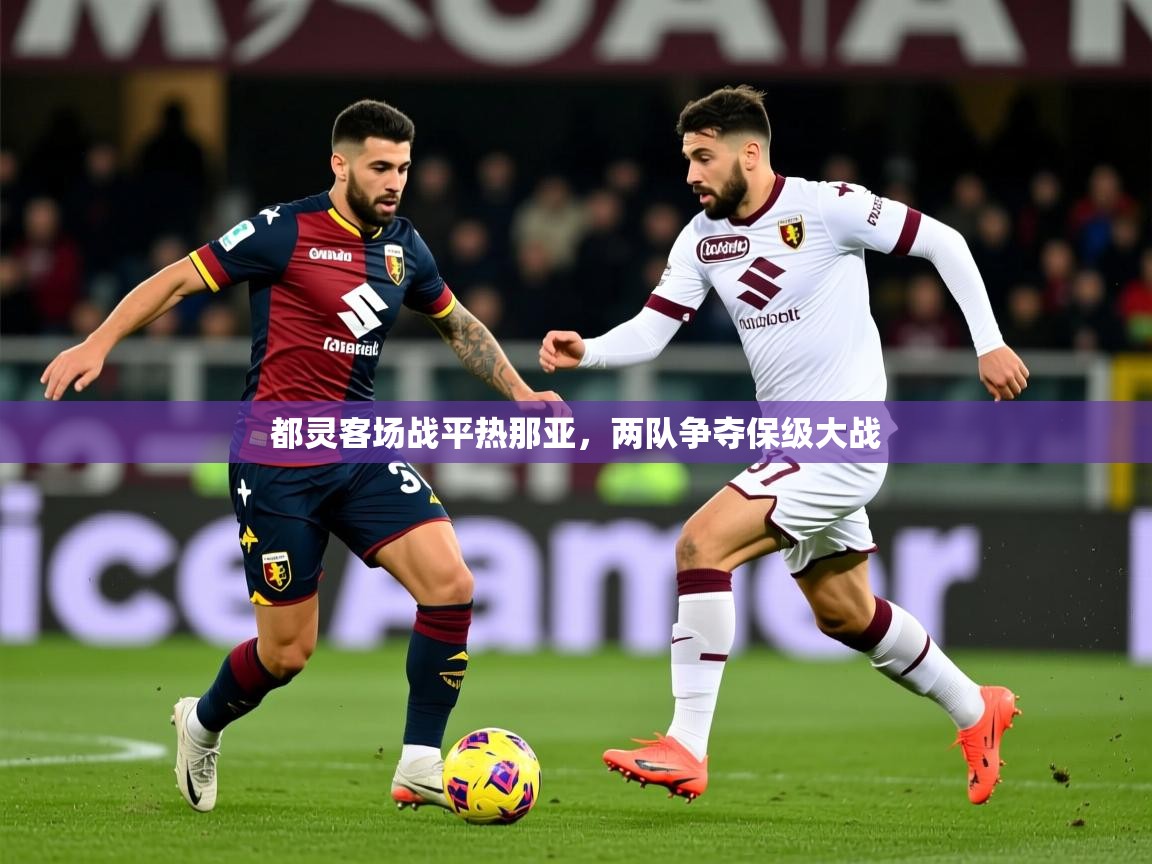 2025 完美体育下载都灵客场战平热那亚，两队争夺保级大战  第4张