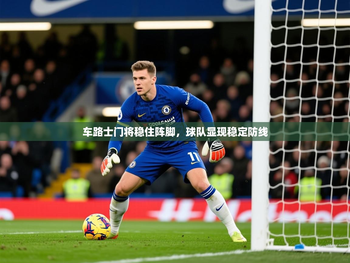 2025 完美体育下载车路士门将稳住阵脚,球队显现稳定防线 第2张