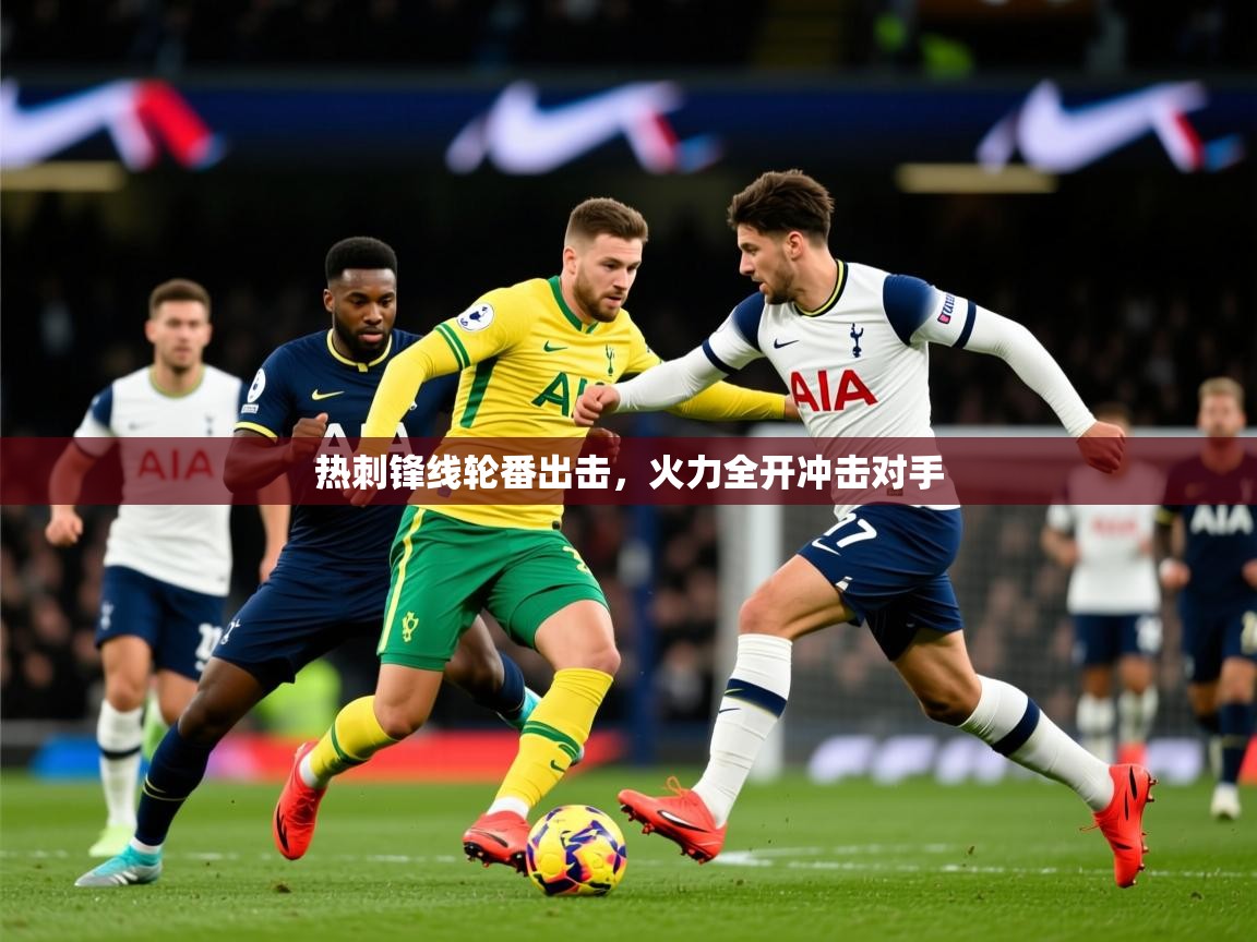 2025 完美体育官方热刺锋线轮番出击,火力全开冲击对手 第1张
