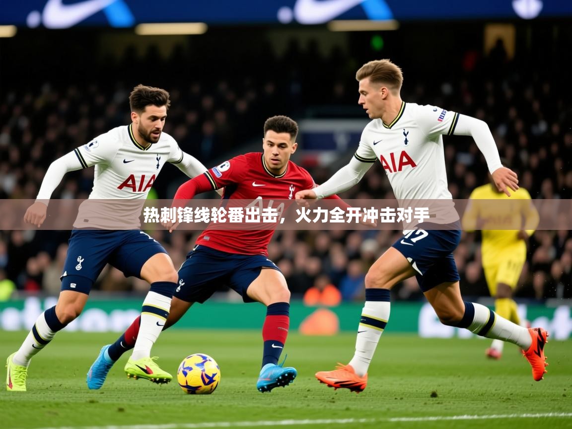2025 完美体育官方热刺锋线轮番出击,火力全开冲击对手 第2张