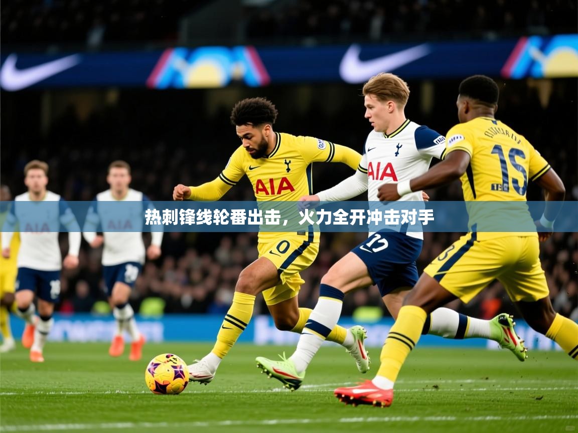 2025 完美体育官方热刺锋线轮番出击,火力全开冲击对手 第3张