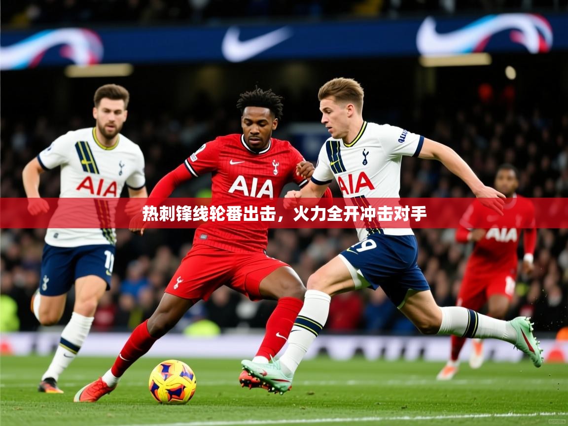 2025 完美体育官方热刺锋线轮番出击,火力全开冲击对手 第4张