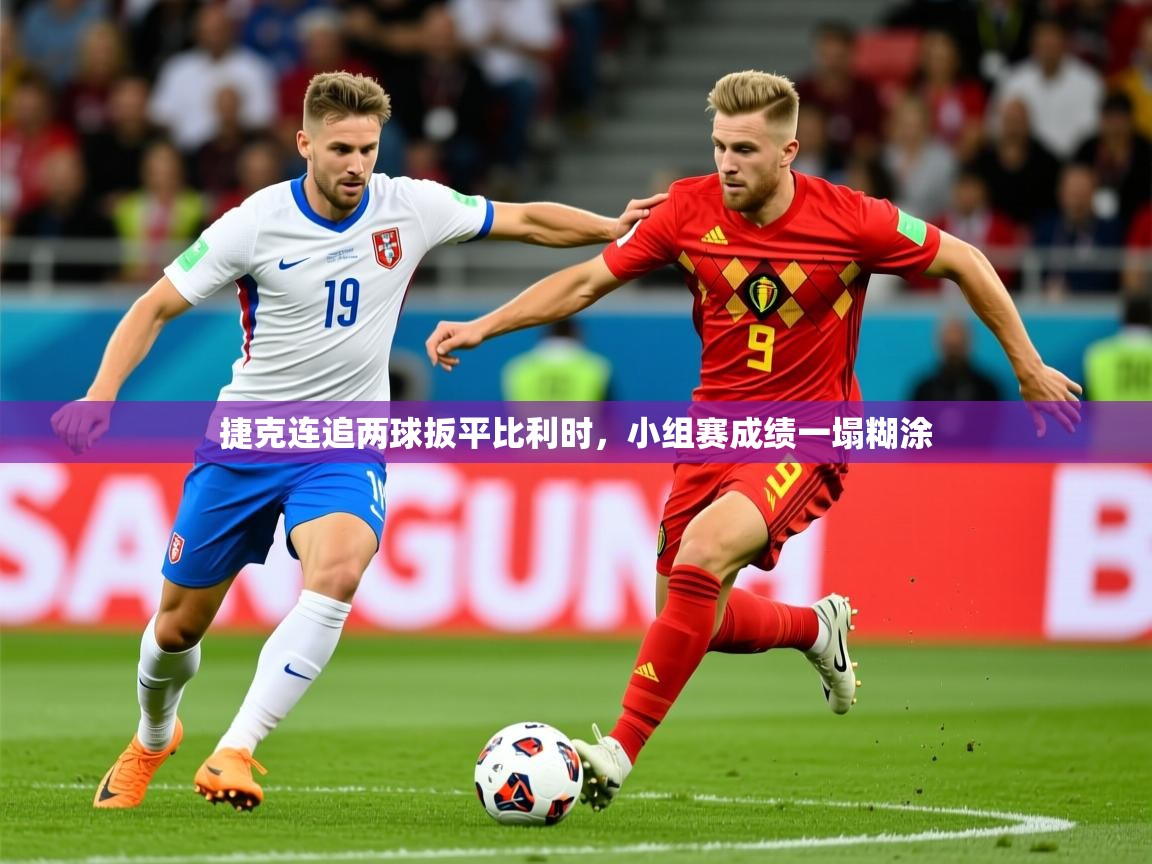 2025 完美体育入口捷克连追两球扳平比利时，小组赛成绩一塌糊涂  第1张