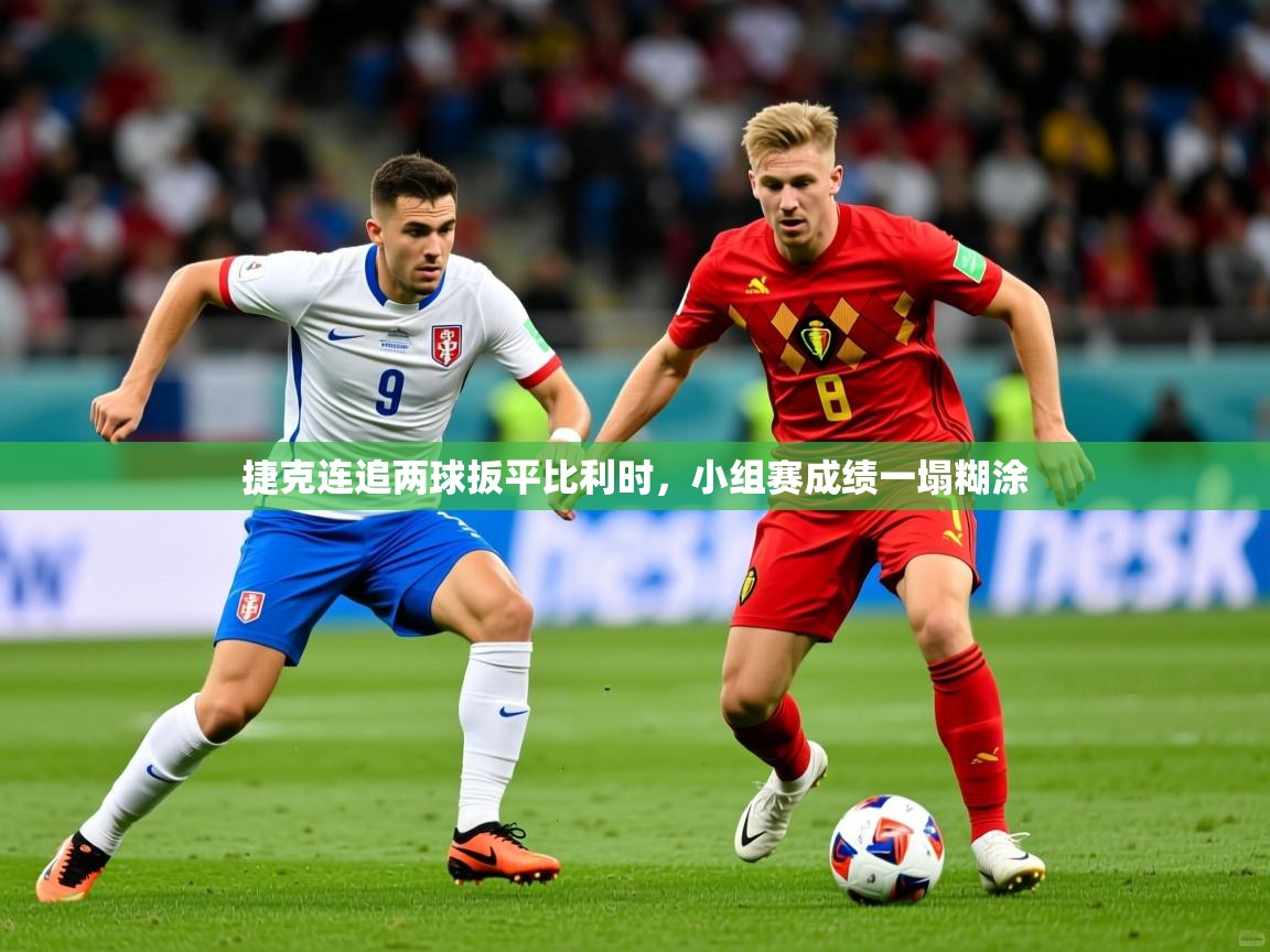 2025 完美体育入口捷克连追两球扳平比利时，小组赛成绩一塌糊涂  第2张