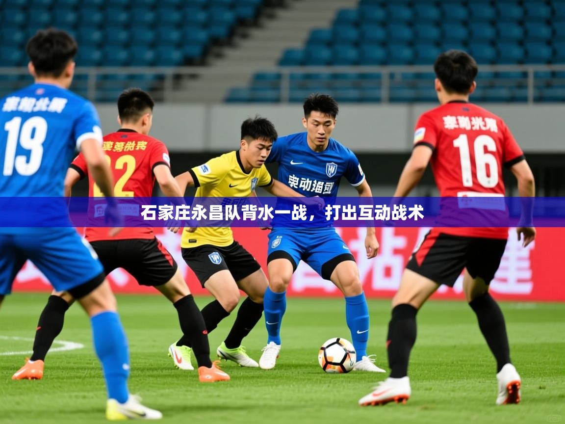 2025 完美体育平台石家庄永昌队背水一战,打出互动战术 第2张