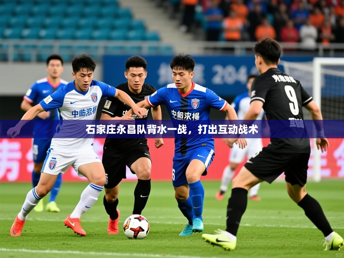 2025 完美体育平台石家庄永昌队背水一战,打出互动战术 第3张