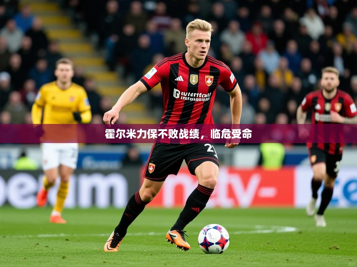 2025 完美体育霍尔米力保不败战绩,临危受命 第3张