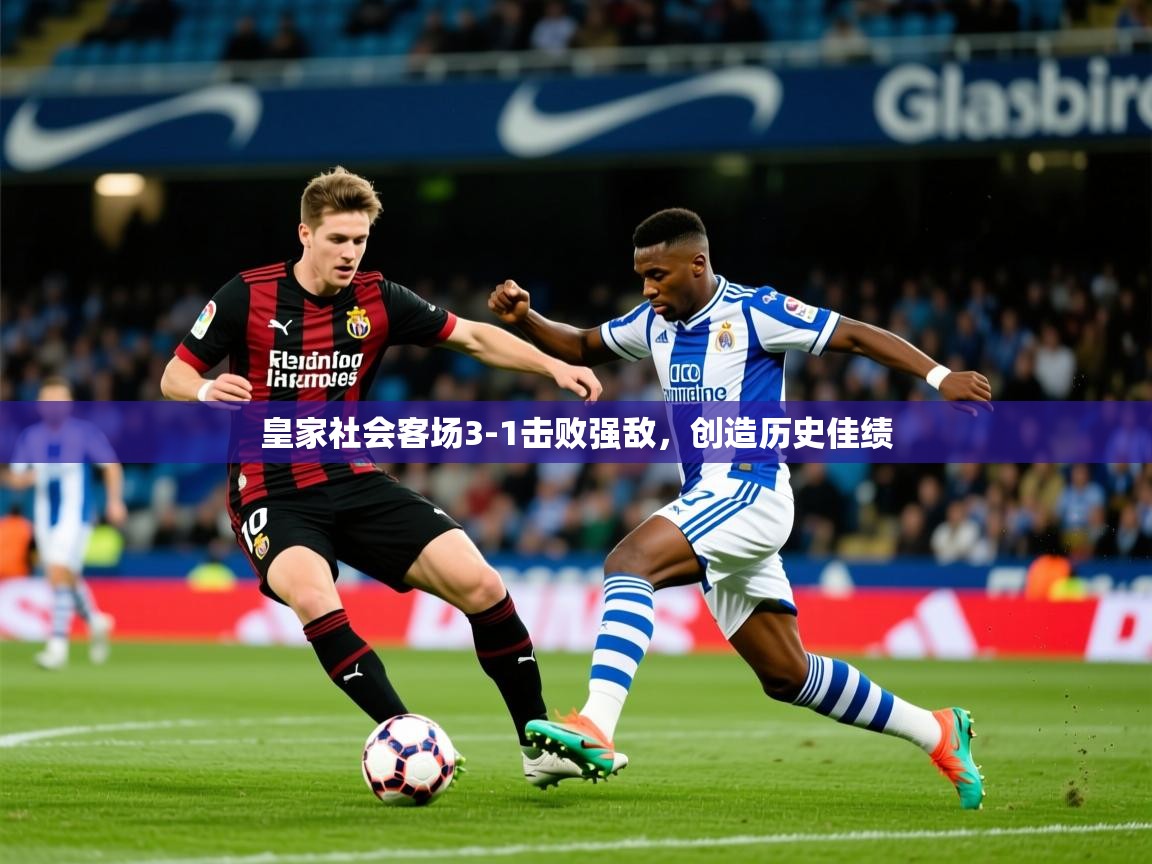 2025 完美体育app皇家社会客场3-1击败强敌,创造历史佳绩 第2张