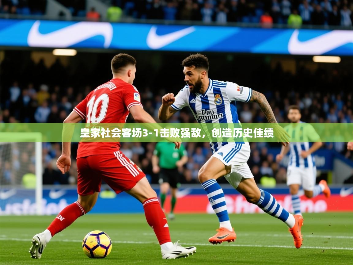 2025 完美体育app皇家社会客场3-1击败强敌,创造历史佳绩 第3张